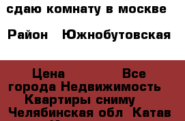 сдаю комнату в москве › Район ­ Южнобутовская › Цена ­ 14 500 - Все города Недвижимость » Квартиры сниму   . Челябинская обл.,Катав-Ивановск г.